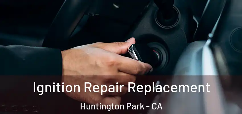  Ignition Repair Replacement Huntington Park - CA